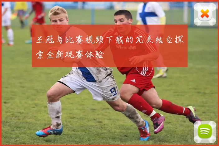 王冠与比赛视频下载的完美结合探索全新观赛体验