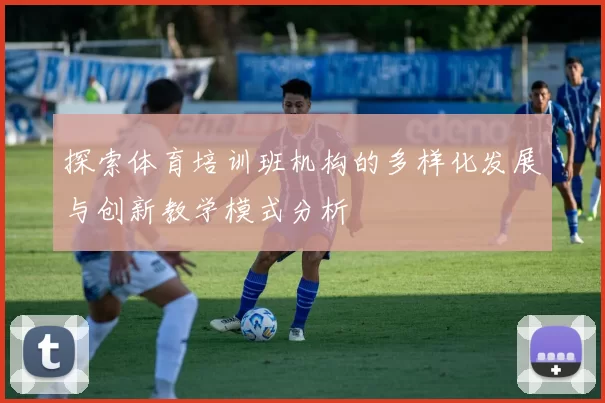 探索体育培训班机构的多样化发展与创新教学模式分析