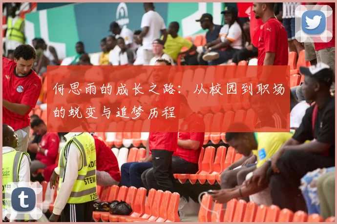 何思雨的成长之路：从校园到职场的蜕变与追梦历程