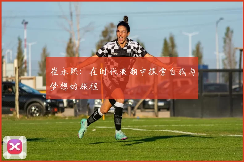 崔永熙：在时代浪潮中探索自我与梦想的旅程