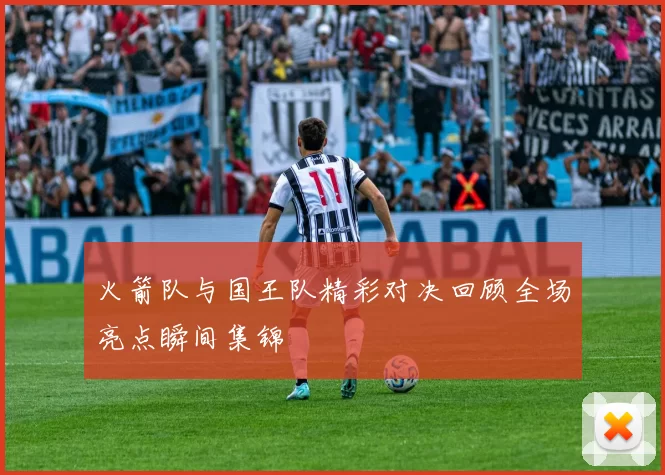 火箭队与国王队精彩对决回顾全场亮点瞬间集锦