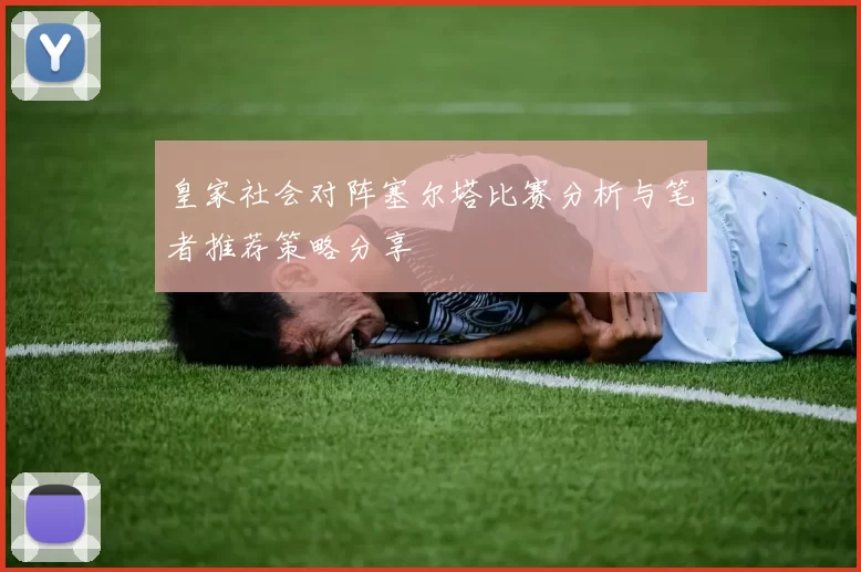 皇家社会对阵塞尔塔比赛分析与笔者推荐策略分享