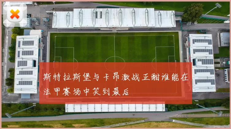 斯特拉斯堡与卡昂激战正酣谁能在法甲赛场中笑到最后